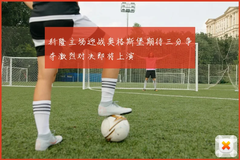 科隆主场迎战奥格斯堡期待三分争夺激烈对决即将上演