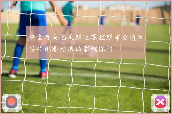 中国与关岛足球比赛控球率分析及其对比赛结果的影响探讨