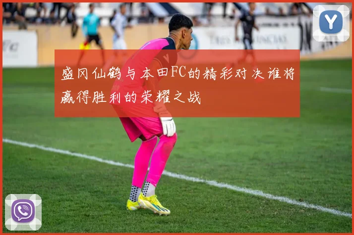 盛冈仙鹤与本田FC的精彩对决谁将赢得胜利的荣耀之战