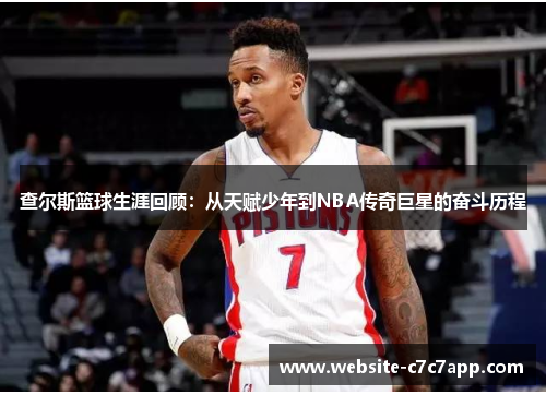 查尔斯篮球生涯回顾：从天赋少年到NBA传奇巨星的奋斗历程